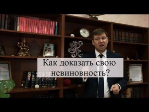 Как доказать свою невиновность по обвинению в преступлении? Советы адвоката по уголовным делам