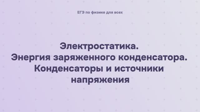 10.1.7 Электростатика. Энергия заряженного конденсатора. Конденсаторы и источники напряжения