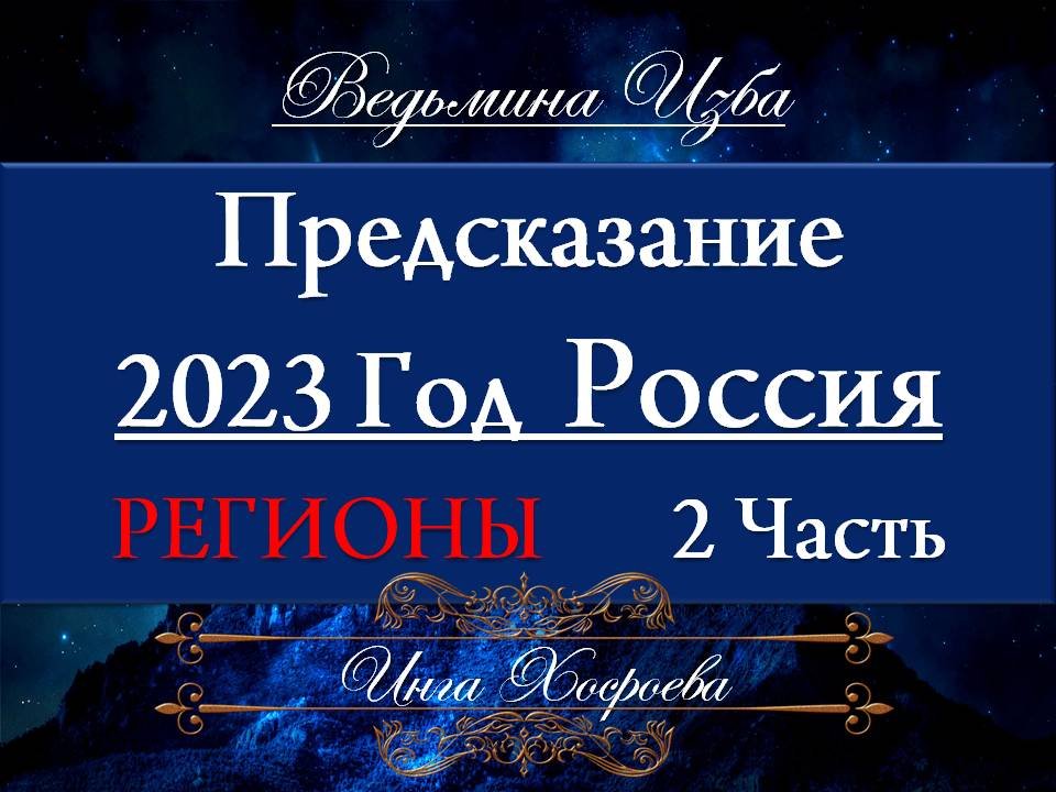 ПРЕДСКАЗАНИЕ 2023 ГОД... РОССИЯ РЕГИОНЫ Инга Хосроева ВЕДЬМИНА ИЗБА
