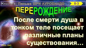 (8-3) Письма  Шри Ауробиндо: ПЕРЕРОЖДЕНИЕ (8)-После смерти, душа в тонком теле посещает различные(3)