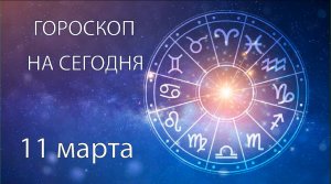 Гороскоп на сегодня. 11 марта