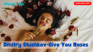 Music Mix:Dmitry Glushkov - Give You Roses(Original Mix)