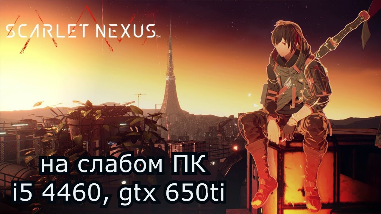 Scarlet Nexus на слабом пк (GTX 650 Ti)