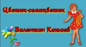 Цветик семицветик Валентин Катаев.