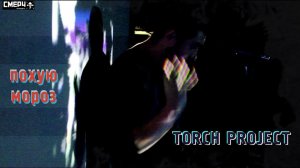 TORCH PROJECT / похую мороз