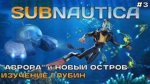 Subnautica #3 Аврора и Новый остров. Изучение глубин.