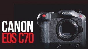 Canon EOS C70 | Камера c идеальными цветами