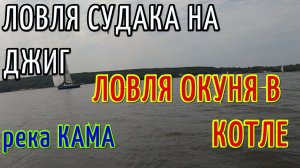 ЛОВЛЯ СУДАКА НА ДЖИГ И ЛОВЛЯ ОКУНЯ В КОТЛЕ. РЕКА КАМА.