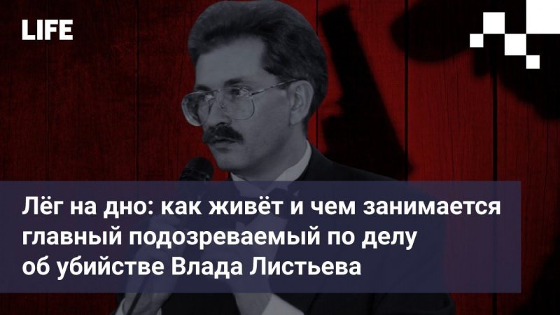 Лёг на дно: как живёт и чем занимается главный подозреваемый по делу об убийстве Влада Листьева