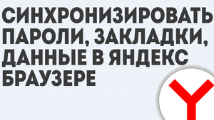 КАК СИНХРОНИЗИРОВАТЬ ПАРОЛИ, ЗАКЛАДКИ, ДАННЫЕ В ЯНДЕКС БРАУЗЕРЕ