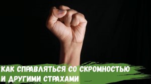 Как справляться со скромностью и другими страхами?