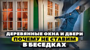 ПОЧЕМУ В БЕСЕДКАХ НЕ СТАВИМ ДЕРЕВЯННЫЕ ОКНА И ДВЕРИ