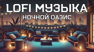 LOFI Музыка для учебы, работы и отдыха. Ночной оазис 🌌