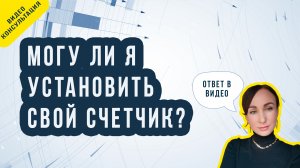 Могу ли я установить свой счетчик? Отвечаем на вопрос