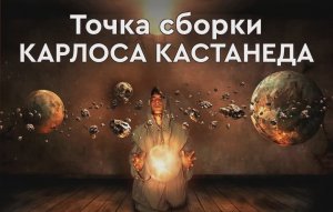 Наследие Карлоса Кастанеды Практика смещения точки сборки. Контакт с плазмоидами. Учение магов