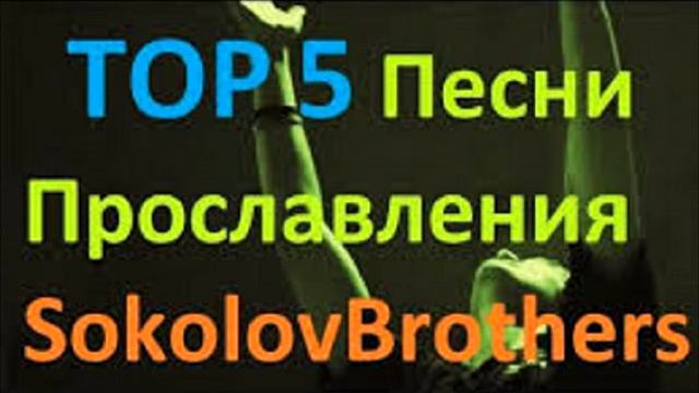 TOP 5 Песни Прославления - SokolovBrothers