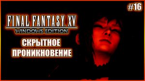 Скрытное проникновение. Прохождение Final Fantasy XV. Выпуск 16