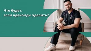 Что будет, если аденоиды удалить? Возможные сценарии развития событий у детей.