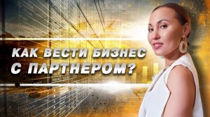 Как вести бизнес с партнером? Договор с партнером по бизнесу / Стоит ли открывать бизнес с другом?