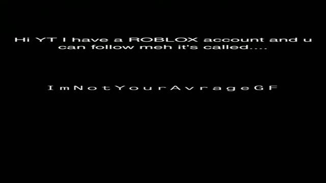 I got a ROBLOX ACCOUNT :3