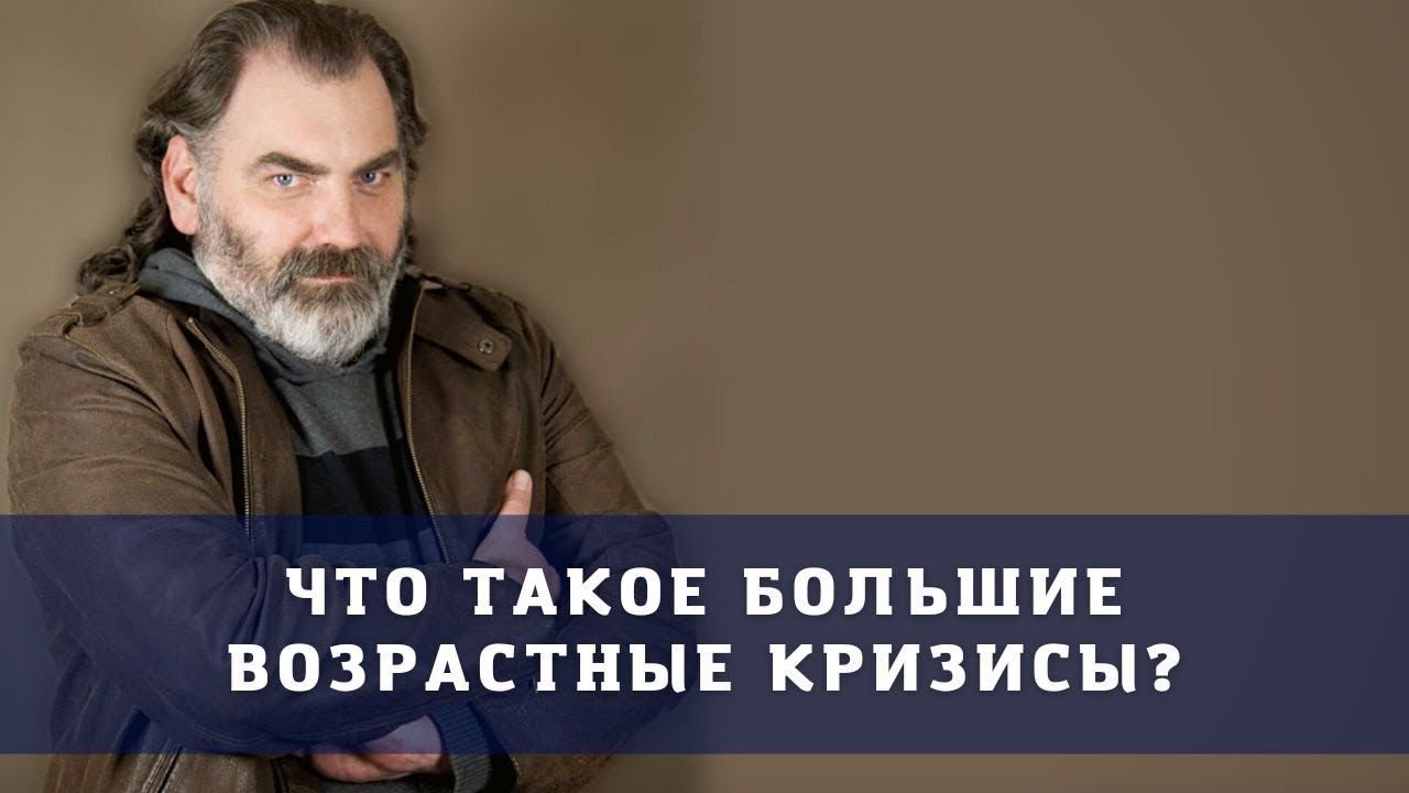 Что такое большие возрастные кризисы? психолог Сергей Шишков