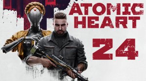 Atomic Heart - На недельку, до второго... - Прохождение игры на русском [#24] | PC