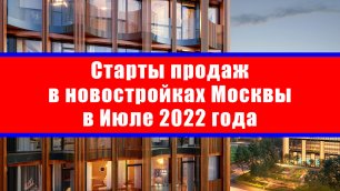 Старты продаж в новостройках Москвы в Июле 2022 года