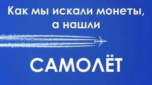 Как мы искали монеты, а нашли самолёт