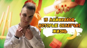 15 ЛАЙФХАКОВ, КОТОРЫЕ ОБЛЕГЧАТ ЖИЗНЬ