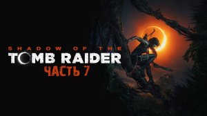 Shadow of the Tomb Raider | ЧАСТЬ 7