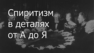 Спиритизм в деталях от А до Я