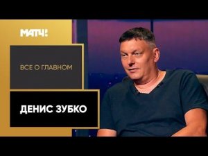 «Всё о главном». Денис Зубко