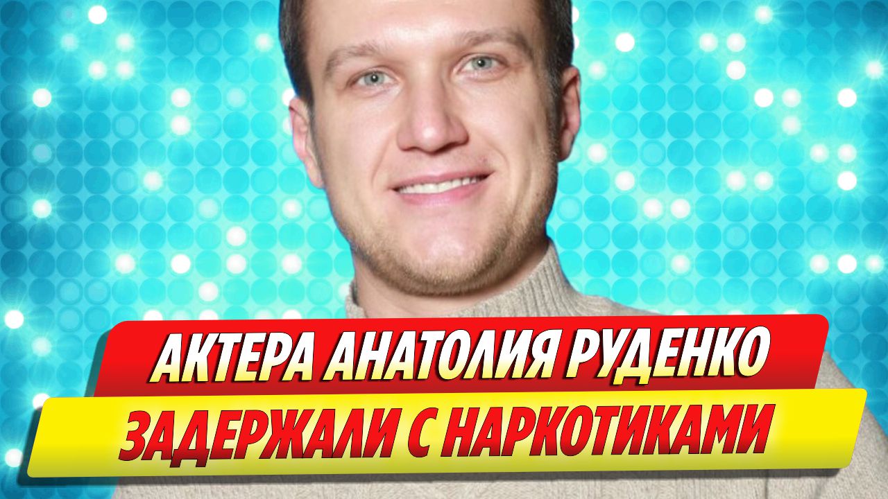 Актера Анатолия Руденко задержали с наркотиками