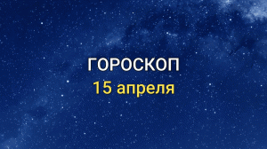 ГОРОСКОП на 15 апреля 2021 года для всех знаков Зодиака