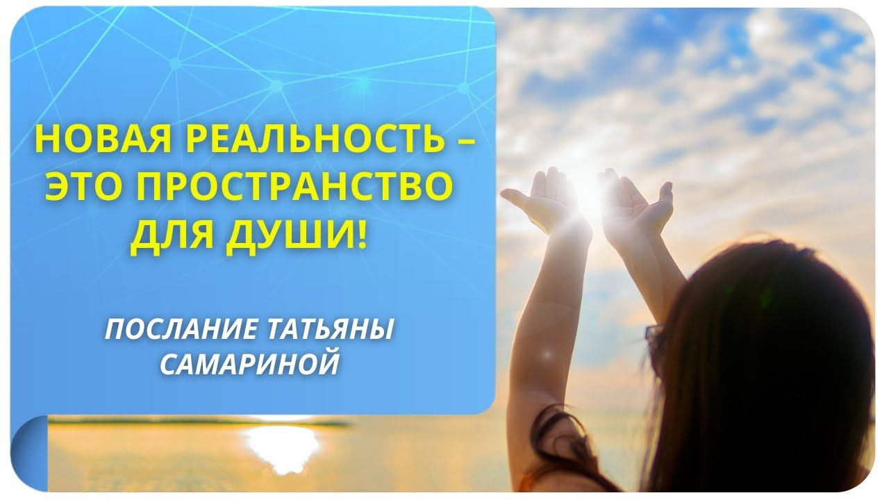 Новая реальность – это пространство для Души! Послание Татьяны Самариной