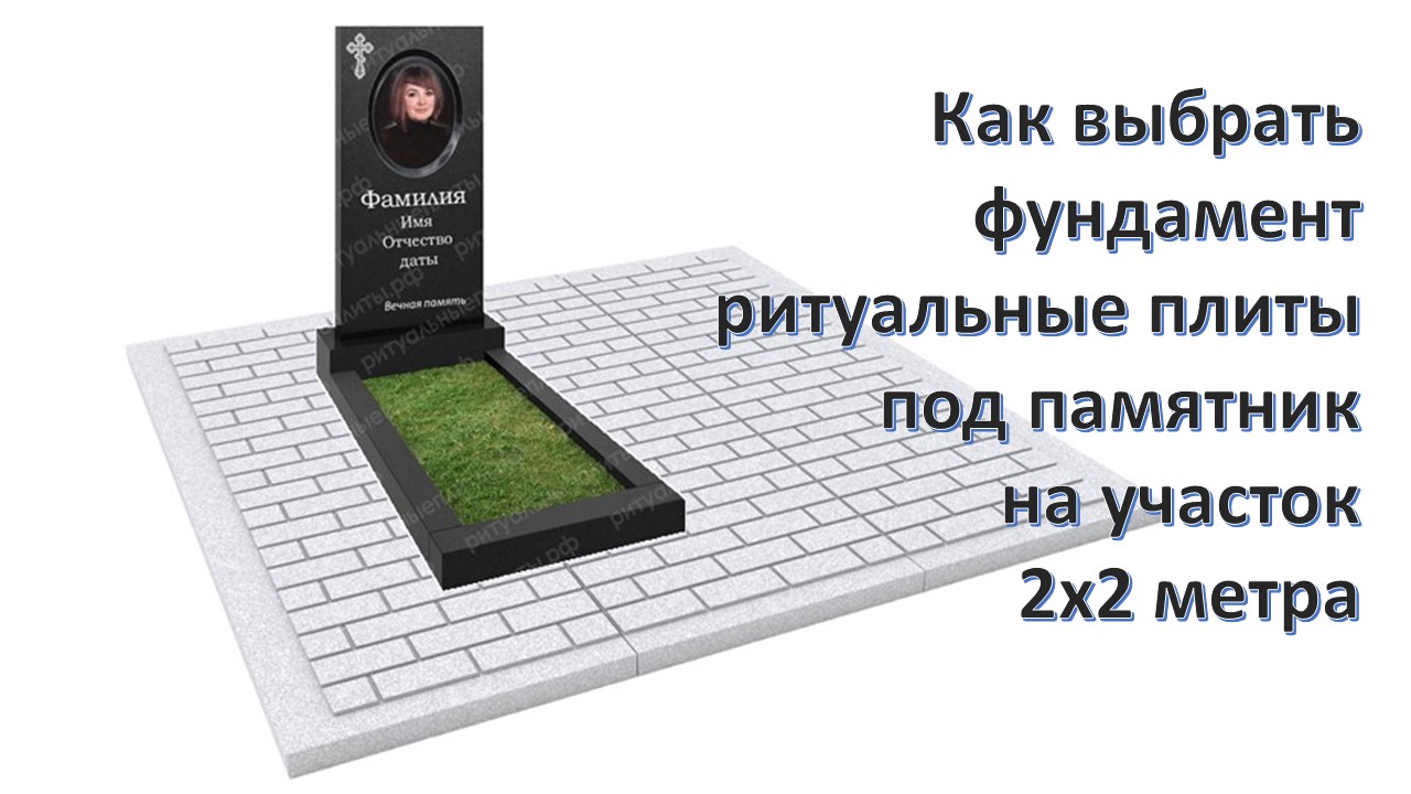 Как выбрать с скидкой 20% фундамент ритуальные плиты под памятник на участок 2х2 метра