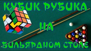 КУБИК РУБИКА НА БИЛЬЯРДНОМ СТОЛЕ