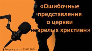 Бодрое утро 25.06 - «Ошибочные представления о церкви незрелых христиан»