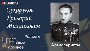 Сухоруков Григорий Михайлович Часть 6. Проект "Я помню" Артема Драбкина. Артиллеристы.