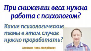 При снижении веса нужна работа с психологом? Какие психологические темы в этом случае нужно разобрат