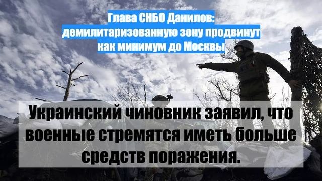 Глава СНБО Данилов: демилитаризованную зону продвинут как минимум до Москвы