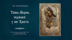 "Тайна Марии, сидящей у ног Христа". Проповедь о. Артемия Владимирова.180221.