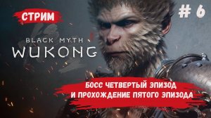 Black Myth: Wukong прохождение, босс четвертый эпизод и прохождение пятого эпизода