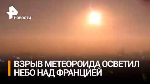 Метеороид врезался в атмосферу Земли в небе над Францией / РЕН Новости