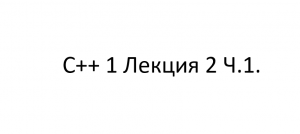 С++ 1 Лекция 2 Ч.1.