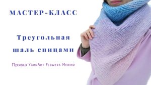 МАСТЕР КЛАСС Вязание Треугольная шаль спицами Треугольный бактус спицами Пряжа YarnArt flower merino