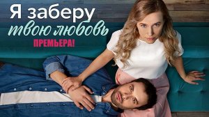 Я заберу твою любовь 1,2,3,4 серия 2023 Домашний