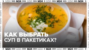 Специалисты рассказали, как выбрать суп в пакетиках - Москва 24