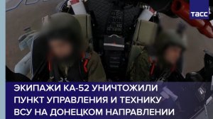 Экипажи Ка-52 уничтожили пункт управления и технику ВСУ на донецком направлении