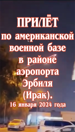 Прилёт по американской военной базе в районе аэропорта Эрбиля (Ирак). 16 января 2024 года.